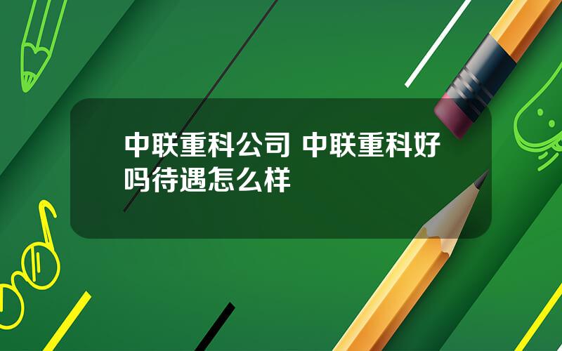 中联重科公司 中联重科好吗待遇怎么样